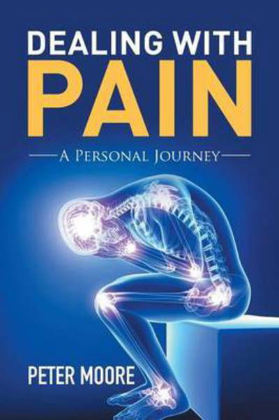 Dealing with Pain: a Personal Journey - Peter Moore - Livros - Xlibris Corporation - 9781503509573 - 4 de setembro de 2015