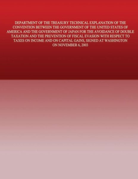 Department of the Treasury Technical Explanation of the Convention Between the Government of the United States of America and the Government of Japan: - United States Government - Books - Createspace - 9781505691573 - January 2, 2015