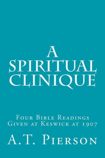 Cover for A T Pierson · A Spiritual Clinique: Four Bible Readings Given at Keswick at 1907 (Paperback Book) (2014)