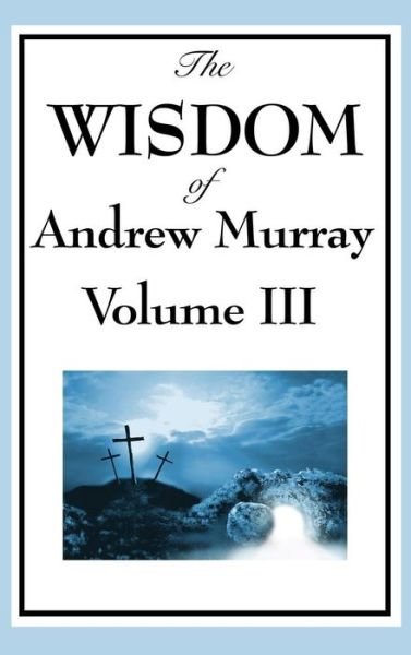 Cover for Andrew Murray · The Wisdom of Andrew Murray Vol. III: Absolute Surrender, the Master's Indwelling, and the Prayer Life (Buch) (2018)