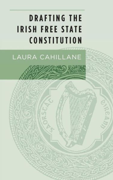 Cover for Laura Cahillane · Drafting the Irish Free State Constitution (Hardcover Book) (2016)