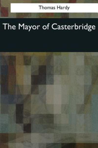 The Mayor of Casterbridge - Thomas Hardy - Books - Createspace Independent Publishing Platf - 9781545064573 - April 4, 2017