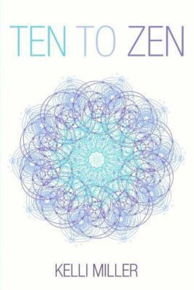 Ten To Zen - Kelli Miller - Books - Createspace Independent Publishing Platf - 9781546773573 - July 26, 2017