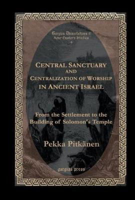 Cover for Pekka Pitkanen · Central Sanctuary and Centralization of Worship in Ancient Israel: From the Settlement to the Building of Solomon's Temple - Gorgias Near Eastern Studies (Hardcover Book) (2004)