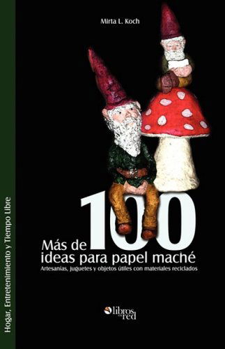 Mas De 100 Ideas Para Papel Mache. Artesanias, Juguetes Y Objetos Utiles Con Materiales Reciclados - Mirta L. Koch - Książki - Libros en Red - 9781597544573 - 4 lutego 2009