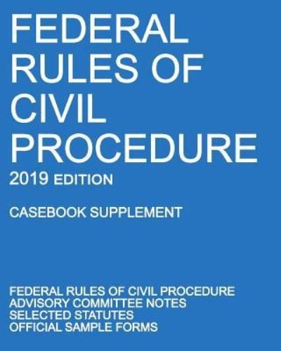 Cover for Federal Rules of Civil Procedure; 2019 Edition (Casebook Supplement): With Advisory Committee Notes, Selected Statutes, and Official Forms (Book) (2019)