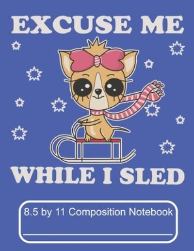 Cover for Puppy Creations · Excuse Me While I Sled 8.5 by 11 Composition Notebook (Paperback Book) (2019)