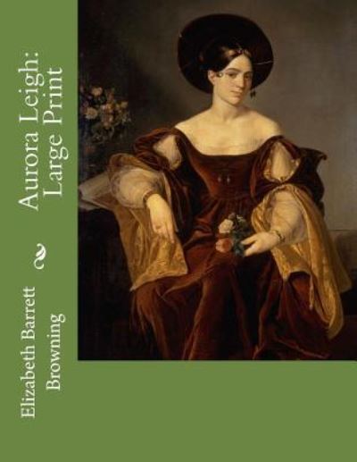 Aurora Leigh - Elizabeth Barrett Browning - Books - Createspace Independent Publishing Platf - 9781724858573 - August 7, 2018