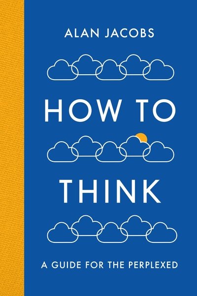 How To Think: A Guide for the Perplexed - Alan Jacobs - Books - Profile Books Ltd - 9781781259573 - October 4, 2018