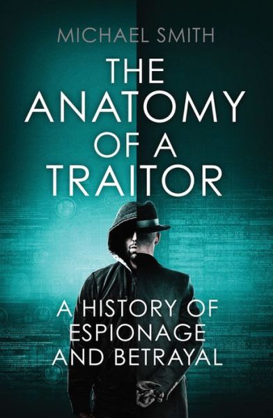 Cover for Michael Smith · The Anatomy of a Traitor: A history of espionage and betrayal (Hardcover Book) (2017)