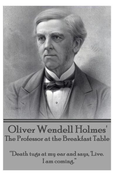 Oliver Wendell Holmes' the Professor at the Breakfast Table: "Death Tugs at My Ear and Says, 'live. I Am Coming."  - Oliver Wendell Holmes - Books - A Word To The Wise - 9781783945573 - November 8, 2013
