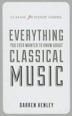 Cover for Darren Henley · The Classic FM Handy Guide to Everything You Ever Wanted to Know About Classical Music - Classic FM Handy Guides (Hardcover Book) (2015)