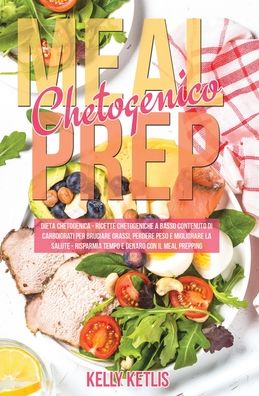 Meal Prep Chetogenico: Dieta Chetogenica: Ricette Chetogeniche a Basso Contenuto di Carboidrati per Bruciare Grassi, Perdere Peso e Migliorare la Salute. Risparmia Tempo e Denaro con il Meal Prepping - Dieta Chetogenica - Kelly Ketlis - Books - Diet Books - 9781801119573 - October 14, 2020