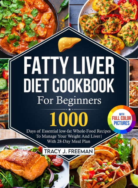 Cover for Tracy J Freeman · Fatty Liver Diet Cookbook For Beginners: 1000 days of Essential low-fat Whole-Food Recipes To Manage Your Weight And Liver With 28-Day Meal Plan With Premium Full Color Pictures (Hardcover Book) (2023)