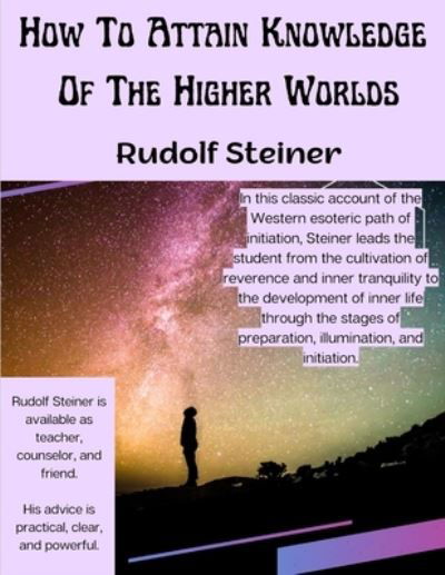 How To Attain Knowledge Of The Higher Worlds: The Way Of Initiation - Rudolf Steiner - Livros - Intell Book Publishers - 9781805476573 - 19 de junho de 2023