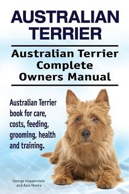 Australian Terrier. Australian Terrier Complete Owners Manual. Australian Terrier book for care, costs, feeding, grooming, health and training. - Asia Moore - Boeken - IMB Publishing - 9781912057573 - 8 februari 2017