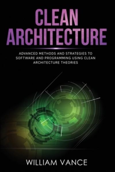 Cover for Vance William Vance · CLEAN ARCHITECTURE: Advanced Methods and Strategies to Software and Programming using Clean Architecture Theories (Paperback Book) (2020)