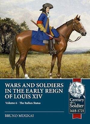 Cover for Bruno Mugnai · Wars and Soldiers in the Early Reign of Louis XIV: Volume 6 - Armies of the Italian States - 1660-1690 Part 1 - Century of the Soldier (Paperback Book) (2023)
