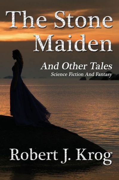 The Stone Maiden and Other Tales - Robert J Krog - Books - Dark Oak Press - 9781941754573 - January 29, 2016