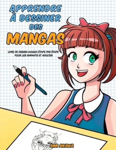 Apprendre a desinner des mangas: Livre de dessin manga - etape par etape pour les enfants et adultes - Aimi Aikawa - Books - Activity Books - 9781952264573 - April 29, 2020