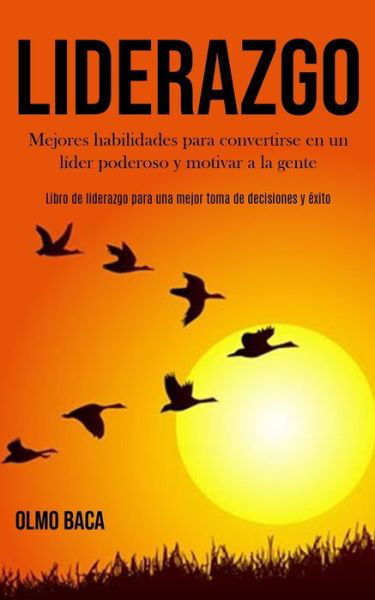 Cover for Olmo Baca · Liderazgo: Mejores habilidades para convertirse en un lider poderoso y motivar a la gente (Libro de liderazgo para una mejor toma de decisiones y exito) (Paperback Book) (2020)