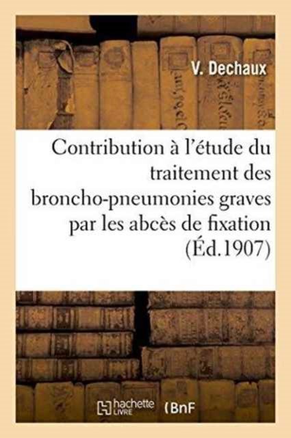 Cover for V Dechaux · Contribution A l'Etude Du Traitement Des Broncho-Pneumonies Graves Par Les Abces de Fixation (Paperback Book) (2016)