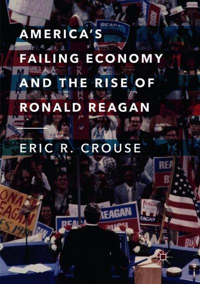 Cover for Eric R. Crouse · America's Failing Economy and the Rise of Ronald Reagan (Paperback Book) [Softcover reprint of the original 1st ed. 2018 edition] (2019)
