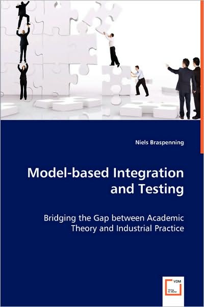 Model-based Integration and Testing: Bridging the Gap Between Academic Theory and Industrial Practice - Niels Braspenning - Books - VDM Verlag - 9783639068573 - August 1, 2008