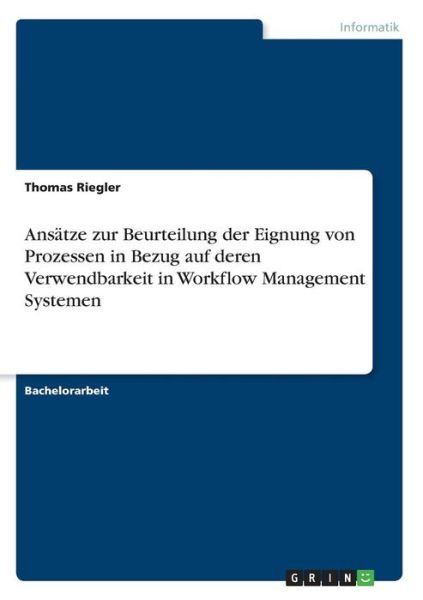 Ansatze zur Beurteilung der Eignung von Prozessen in Bezug auf deren Verwendbarkeit in Workflow Management Systemen - Thomas Riegler - Książki - Grin Verlag - 9783640552573 - 6 marca 2010