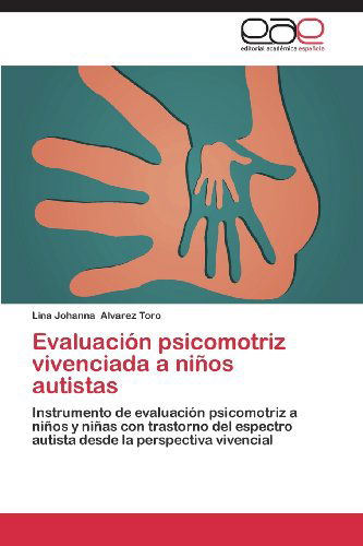 Cover for Lina Johanna Alvarez Toro · Evaluación Psicomotriz Vivenciada a Niños Autistas: Instrumento De Evaluación Psicomotriz a Niños Y Niñas Con Trastorno Del Espectro Autista Desde La Perspectiva Vivencial (Paperback Book) [Spanish edition] (2013)