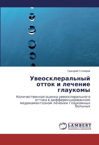 Cover for Grigoriy Stolyarov · Uveoskleral'nyy Ottok I Lechenie Glaukomy: Kolichestvennaya Otsenka Uveoskleral'nogo Ottoka V Differentsirovannom Medikamentoznom Lechenii Glaukomnykh Bol'nykh (Paperback Book) [Russian edition] (2014)