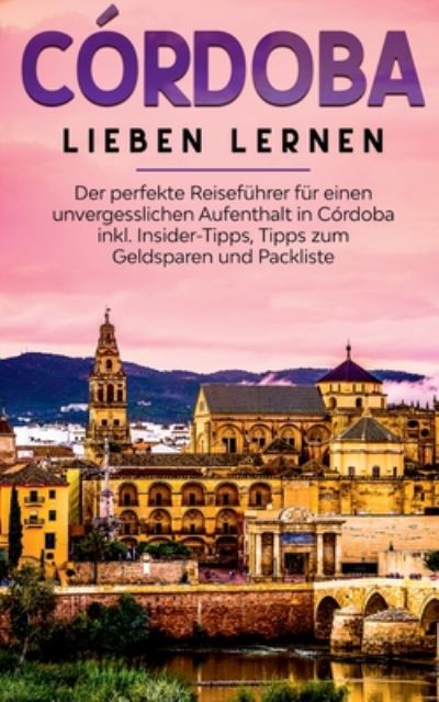 Cover for Anna Lehmann · Cordoba lieben lernen: Der perfekte Reisefuhrer fur einen unvergesslichen Aufenthalt in Cordoba inkl. Insider-Tipps, Tipps zum Geldsparen und Packliste (Paperback Book) (2020)
