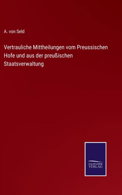 Cover for A Von Seld · Vertrauliche Mittheilungen vom Preussischen Hofe und aus der preussischen Staatsverwaltung (Hardcover Book) (2021)