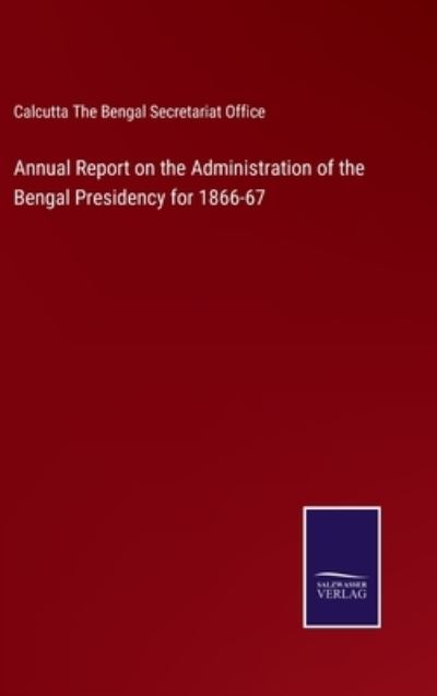 Cover for Calcutta The Bengal Secretariat Office · Annual Report on the Administration of the Bengal Presidency for 1866-67 (Hardcover Book) (2022)