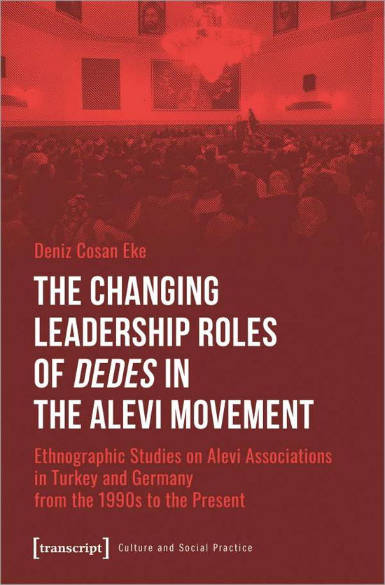 Cover for Deniz Cosan Eke · The Changing Leadership Roles of Dedes in the Alevi Movement: Ethnographic Studies on Alevi Associations in Turkey and Germany from the 1990s to the Present - Culture and Social Practice (Paperback Book) (2021)