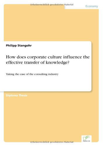 How Does Corporate Culture Influence the Effective Transfer of Knowledge?: Taking the Case of the Consulting Industry - Philipp Stangohr - Libros - Diplomarbeiten Agentur diplom.de - 9783838623573 - 16 de mayo de 2000