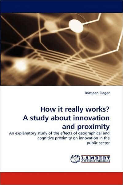 Cover for Bastiaan Slager · How It Really Works? a Study About Innovation and Proximity: an Explanatory Study of the Effects of Geographical and Cognitive Proximity on Innovation in the Public Sector (Paperback Bog) (2010)