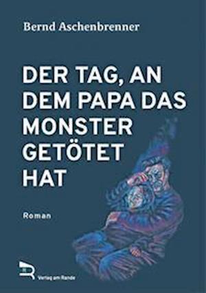 Der Tag, an Dem Papa Das Monster Getötet Hat - Bernd Aschenbrenner - Books - Verlag am Rande - 9783903190573 - May 26, 2023