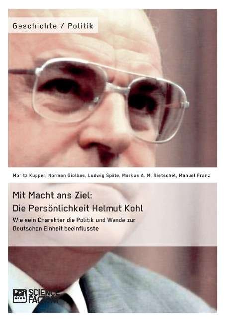 Cover for Markus Rietschel · Mit Macht Ans Ziel. Die Persönlichkeit Helmut Kohl: Wie Sein Charakter Die Politik Und Wende Zur Deutschen Einheit Beeinflusste (Paperback Book) [German edition] (2015)