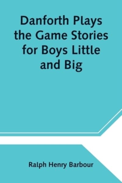 Danforth Plays the Game Stories for Boys Little and Big - Ralph Henry Barbour - Books - Alpha Edition - 9789354545573 - May 1, 2021