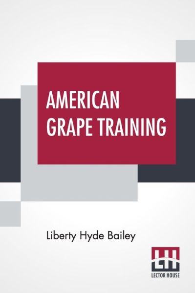 American Grape Training - Liberty Hyde Bailey - Livres - Lector House - 9789389659573 - 29 janvier 2021