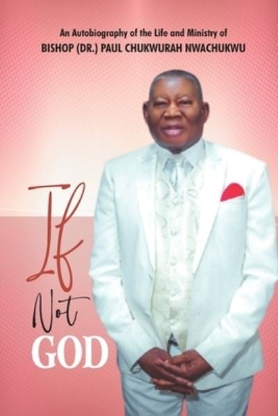 Cover for Nwachukwu Bishop Dr. Paul Chukwurah Nwachukwu · If Not God: An Autobiography of the Life and Ministry of BISHOP (DR.) PAUL CHUKWURAH NWACHUKWU (Paperback Book) (2021)