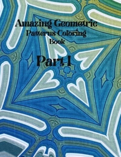 Amazing Geometric Patterns Coloring Book: Part I - John Clark - Books - Independently Published - 9798507408573 - May 20, 2021