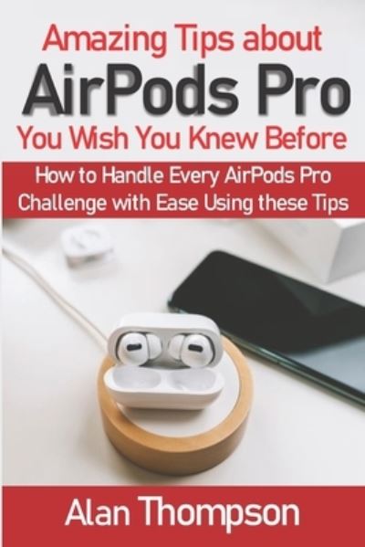 Cover for Alan Thompson · Amazing Tips about AirPods Pro You Wish You Knew Before (Paperback Book) (2020)