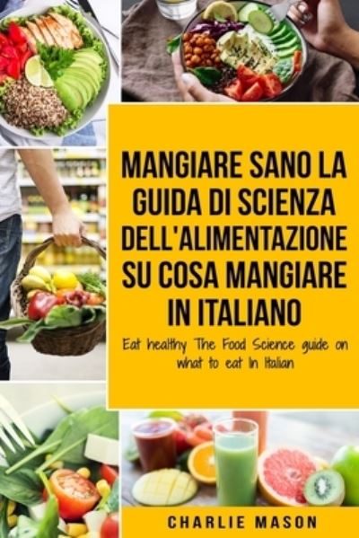 Cover for Charlie Mason · Mangiare Sano La guida di Scienza dell'Alimentazione su cosa mangiare In italiano/ Eat Healthy The Food Science guide on what to eat In Italian (Paperback Book) (2020)