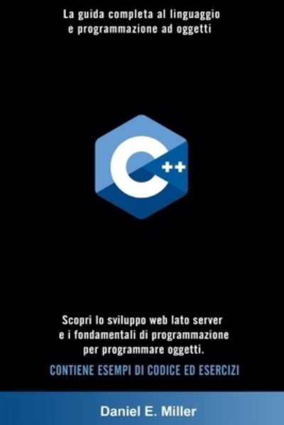 Cover for Daniel E Miller · C++: La guida completa al linguaggio e programmazione ad oggetti. Scopri lo sviluppo web lato server e i fondamentali di programmazione per programmare oggetti. CONTIENE ESEMPI DI CODICE ED ESERCIZI (Paperback Book) (2021)