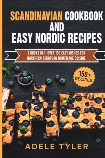 Cover for Tyler Adele Tyler · Scandinavian Cookbook And Easy Nordic Recipes: 2 Books In 1: Over 150 Easy Dishes For Northern European Homemade Cuisine (Taschenbuch) (2021)