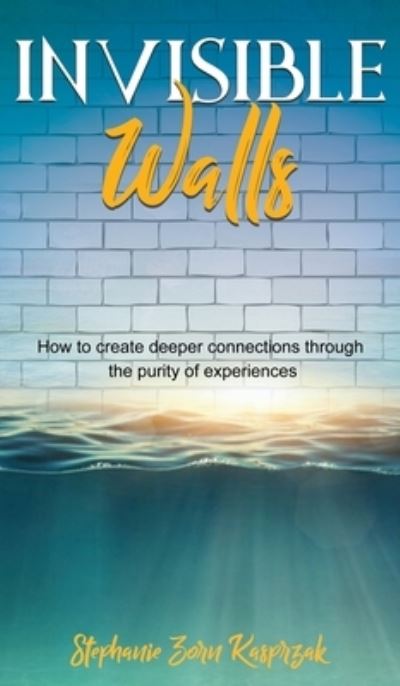 Cover for Stephanie Zorn-Kasprzak · Invisible Walls: How to Create Deeper Connections Through the Purity of Experiences (Hardcover Book) (2022)