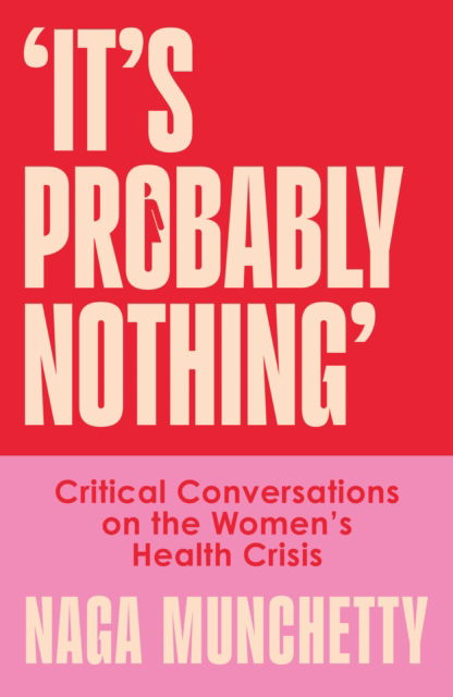 Cover for Naga Munchetty · It’s Probably Nothing: Critical Conversations on the Women’s Health Crisis (Hardcover Book) (2025)