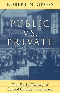 Cover for Gross, Robert N. (History Teacher and Assistant Academic Dean, History Teacher and Assistant Academic Dean, Sidwell Friends School) · Public vs. Private: The Early History of School Choice in America (Hardcover bog) (2018)